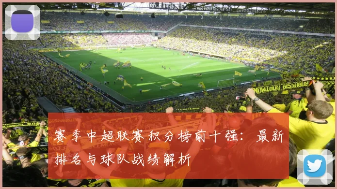 赛季中超联赛积分榜前十强：最新排名与球队战绩解析