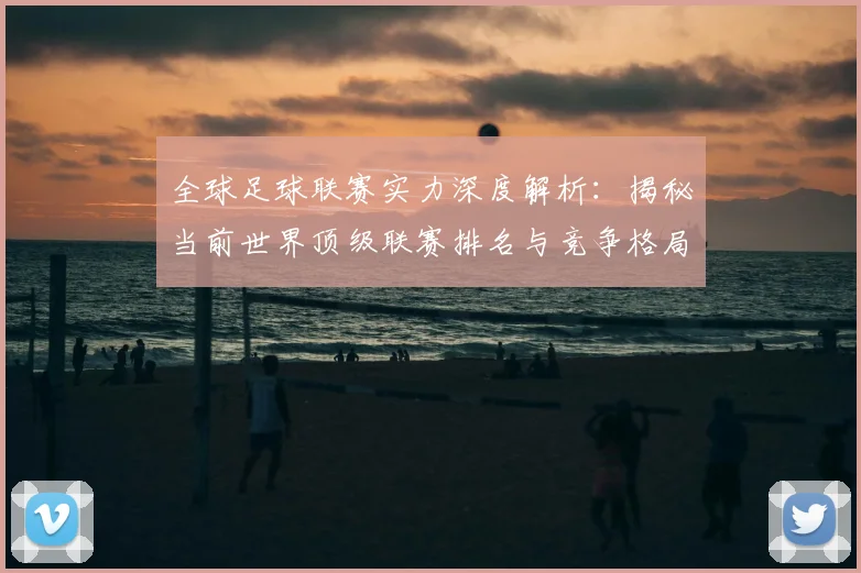全球足球联赛实力深度解析:揭秘当前世界顶级联赛排名与竞争格局