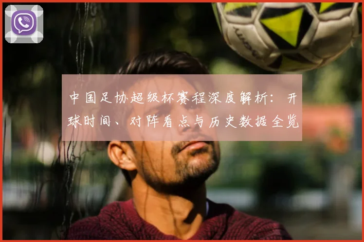 中国足协超级杯赛程深度解析：开球时间、对阵看点与历史数据全览
