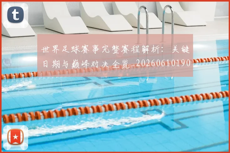 世界足球赛事完整赛程解析：关键日期与巅峰对决全览_20260610190202