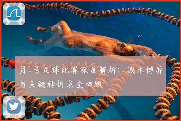 月1号足球比赛深度解析:战术博弈与关键转折点全回顾