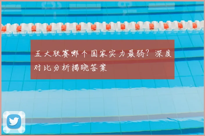 五大联赛哪个国家实力最弱？深度对比分析揭晓答案