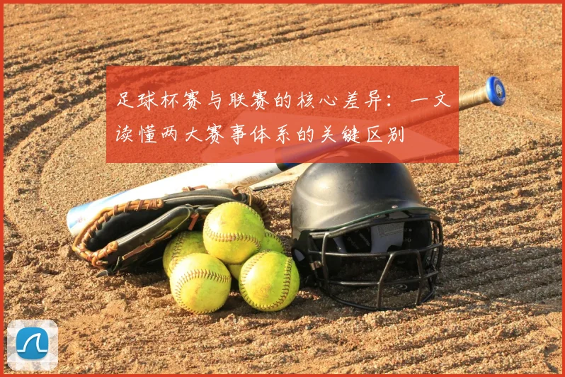 足球杯赛与联赛的核心差异：一文读懂两大赛事体系的关键区别