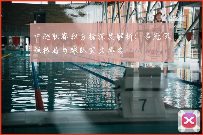 中超联赛积分榜深度解析:争冠保级格局与球队实力排名