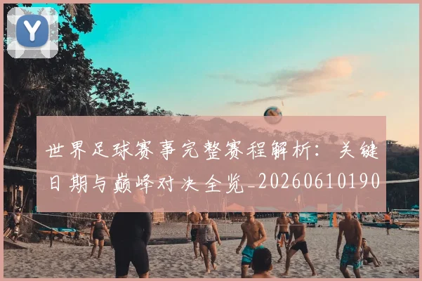世界足球赛事完整赛程解析：关键日期与巅峰对决全览_20260610190202