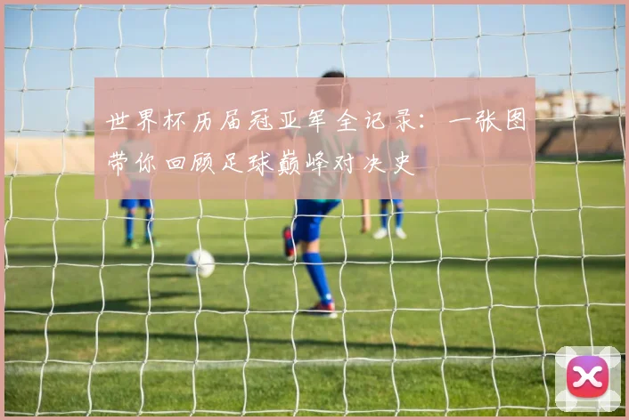 世界杯历届冠亚军全记录:一张图带你回顾足球巅峰对决史