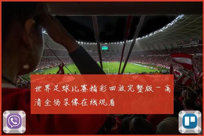 世界足球比赛精彩回放完整版 - 高清全场录像在线观看