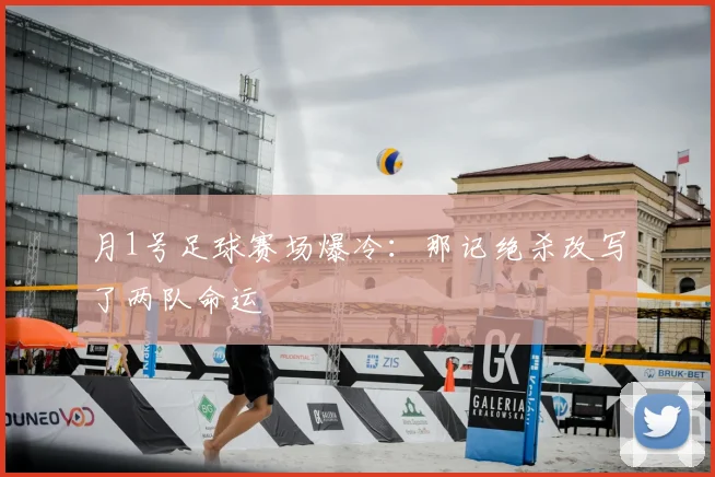 月1号足球赛场爆冷：那记绝杀改写了两队命运