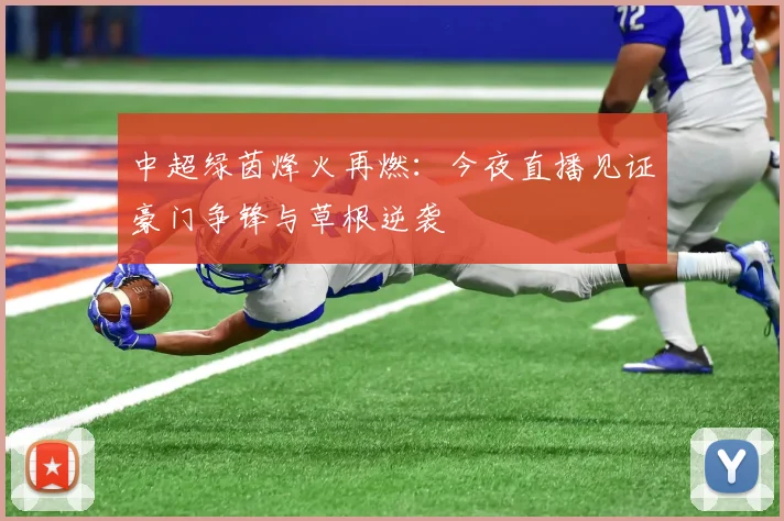 中超绿茵烽火再燃：今夜直播见证豪门争锋与草根逆袭
