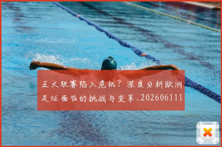五大联赛陷入危机?深度分析欧洲足坛面临的挑战与变革_20260611141838