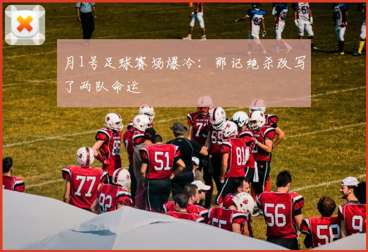月1号足球赛场爆冷:那记绝杀改写了两队命运
