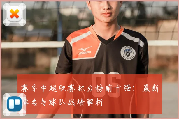 赛季中超联赛积分榜前十强:最新排名与球队战绩解析